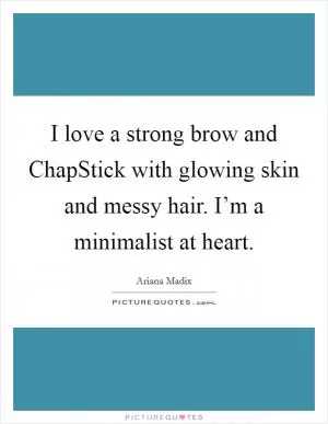 I love a strong brow and ChapStick with glowing skin and messy hair. I’m a minimalist at heart Picture Quote #1