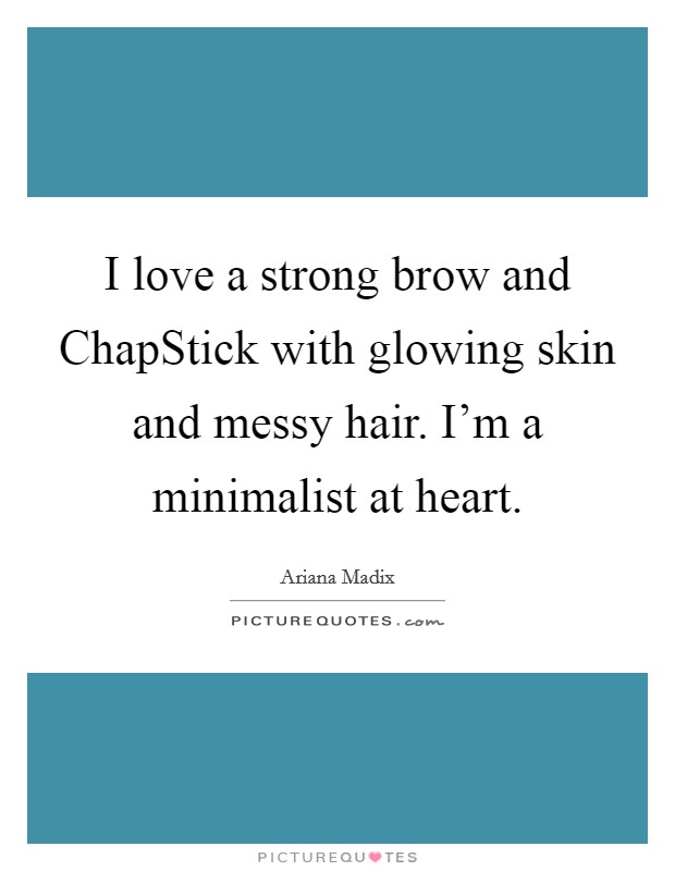 I love a strong brow and ChapStick with glowing skin and messy hair. I'm a minimalist at heart. Picture Quote #1