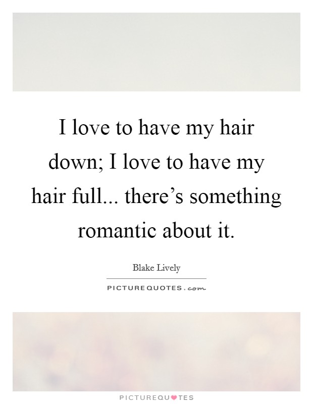 I love to have my hair down; I love to have my hair full... there's something romantic about it. Picture Quote #1