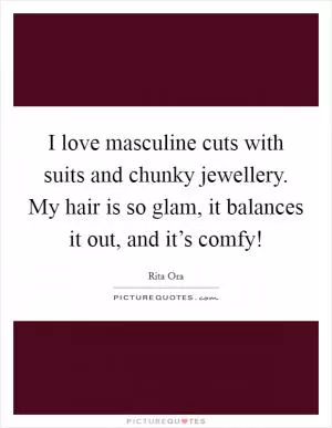 I love masculine cuts with suits and chunky jewellery. My hair is so glam, it balances it out, and it’s comfy! Picture Quote #1