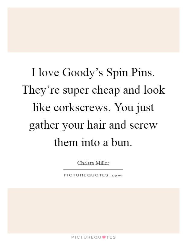 I love Goody's Spin Pins. They're super cheap and look like corkscrews. You just gather your hair and screw them into a bun. Picture Quote #1