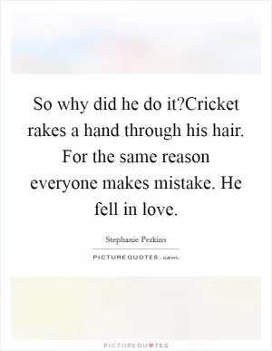 So why did he do it?Cricket rakes a hand through his hair. For the same reason everyone makes mistake. He fell in love Picture Quote #1