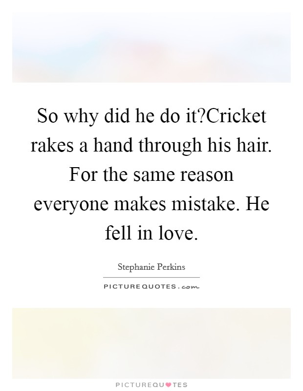 So why did he do it?Cricket rakes a hand through his hair. For the same reason everyone makes mistake. He fell in love. Picture Quote #1