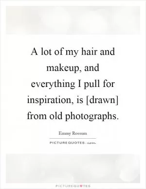 A lot of my hair and makeup, and everything I pull for inspiration, is [drawn] from old photographs Picture Quote #1