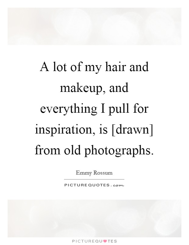 A lot of my hair and makeup, and everything I pull for inspiration, is [drawn] from old photographs. Picture Quote #1