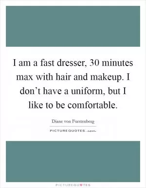 I am a fast dresser, 30 minutes max with hair and makeup. I don’t have a uniform, but I like to be comfortable Picture Quote #1
