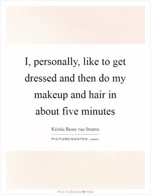 I, personally, like to get dressed and then do my makeup and hair in about five minutes Picture Quote #1