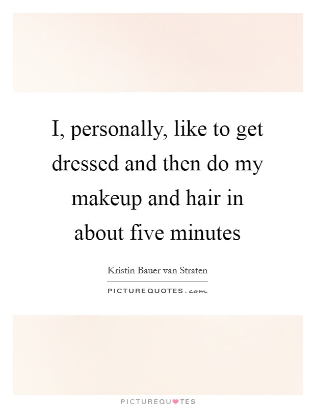 I, personally, like to get dressed and then do my makeup and hair in about five minutes Picture Quote #1