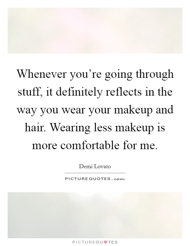 Whenever you're going through stuff, it definitely reflects in the way you wear your makeup and hair. Wearing less makeup is more comfortable for me. Picture Quote #1
