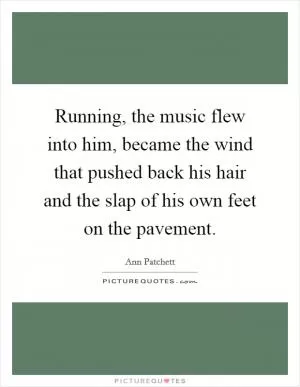 Running, the music flew into him, became the wind that pushed back his hair and the slap of his own feet on the pavement Picture Quote #1