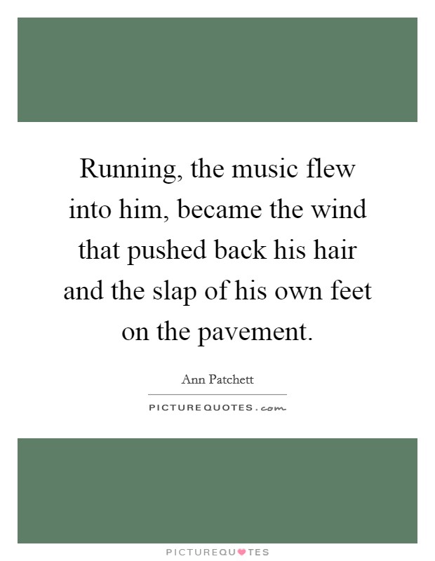 Running, the music flew into him, became the wind that pushed back his hair and the slap of his own feet on the pavement. Picture Quote #1