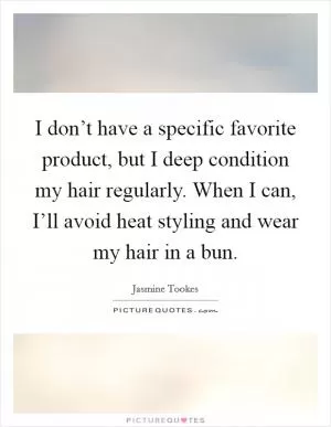 I don’t have a specific favorite product, but I deep condition my hair regularly. When I can, I’ll avoid heat styling and wear my hair in a bun Picture Quote #1