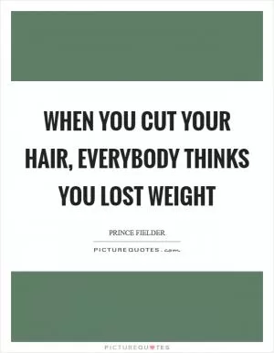 When you cut your hair, everybody thinks you lost weight Picture Quote #1