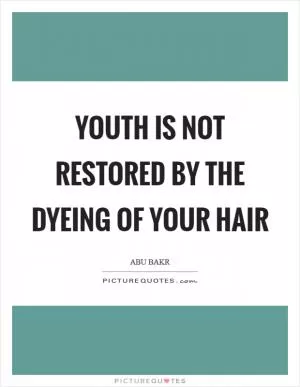 Youth is not restored by the dyeing of your hair Picture Quote #1