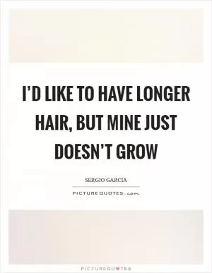 I’d like to have longer hair, but mine just doesn’t grow Picture Quote #1