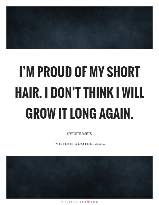 I'm proud of my short hair. I don't think I will grow it long again. Picture Quote #1