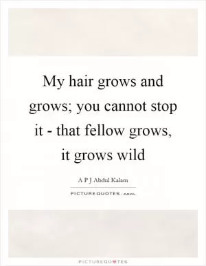 My hair grows and grows; you cannot stop it - that fellow grows, it grows wild Picture Quote #1