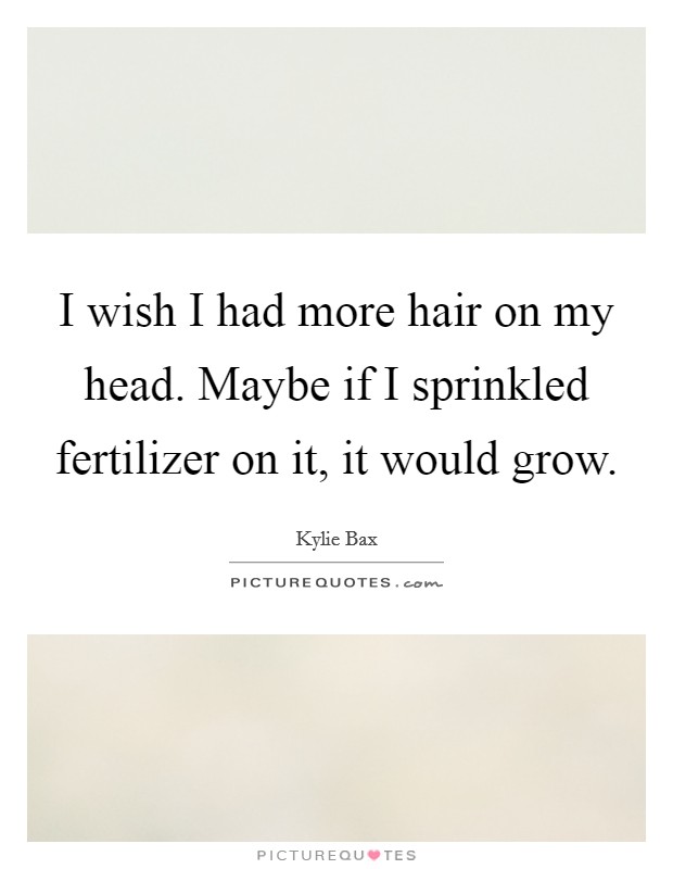 I wish I had more hair on my head. Maybe if I sprinkled fertilizer on it, it would grow. Picture Quote #1