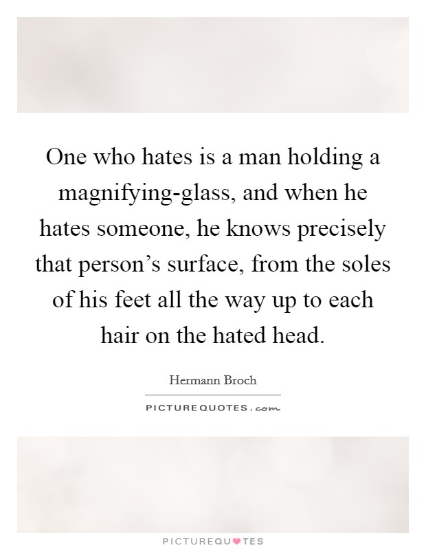 One who hates is a man holding a magnifying-glass, and when he hates someone, he knows precisely that person's surface, from the soles of his feet all the way up to each hair on the hated head. Picture Quote #1