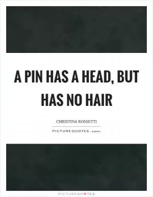 A pin has a head, but has no hair Picture Quote #1