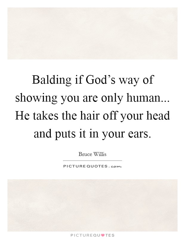 Balding if God's way of showing you are only human... He takes the hair off your head and puts it in your ears. Picture Quote #1