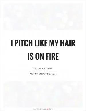 I pitch like my hair is on fire Picture Quote #1
