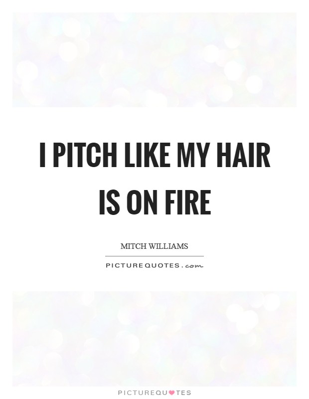 I pitch like my hair is on fire Picture Quote #1