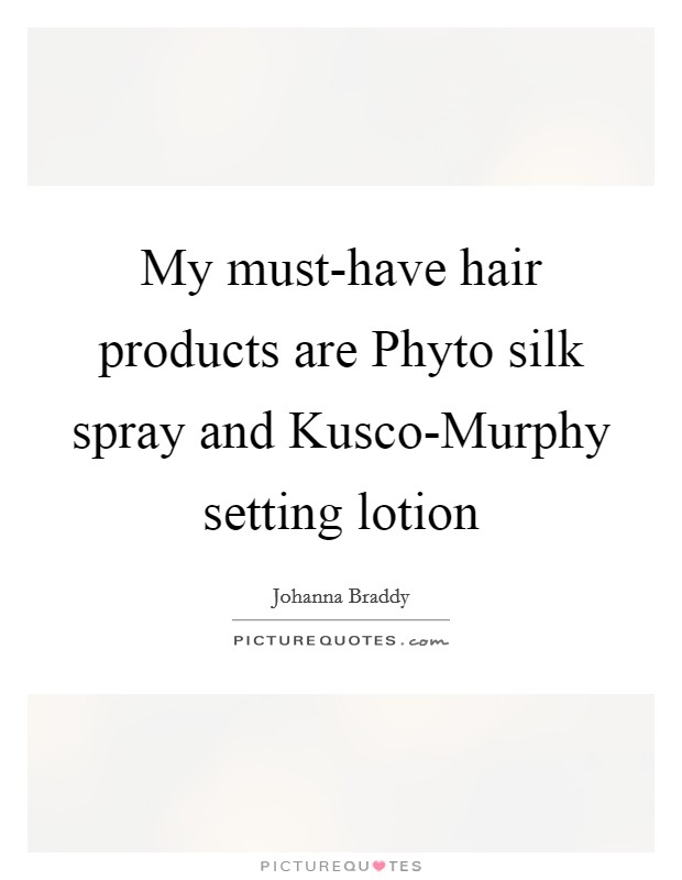 My must-have hair products are Phyto silk spray and Kusco-Murphy setting lotion Picture Quote #1