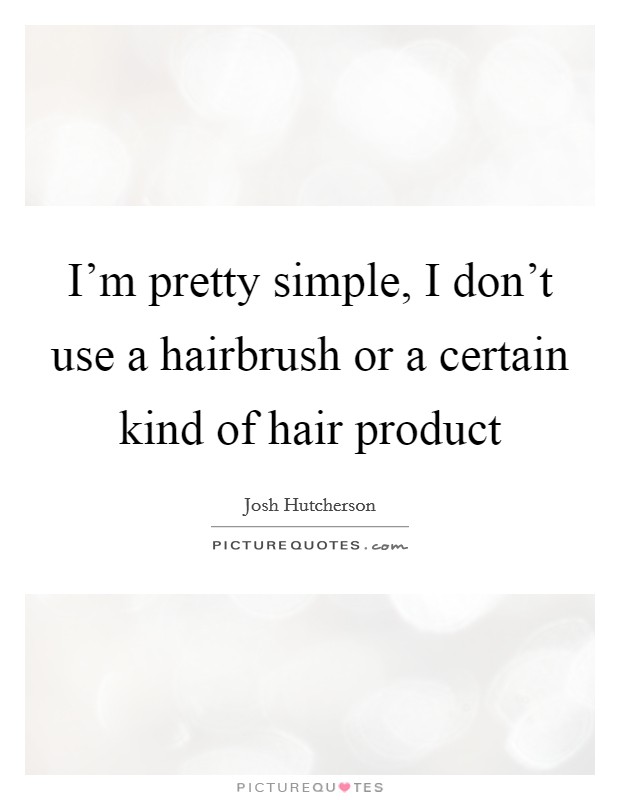 I'm pretty simple, I don't use a hairbrush or a certain kind of hair product Picture Quote #1