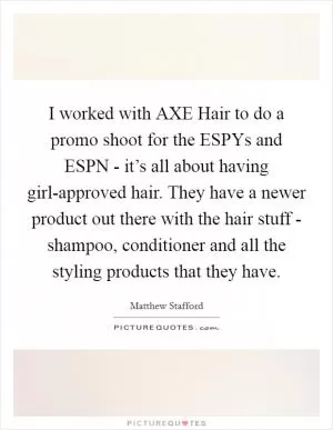 I worked with AXE Hair to do a promo shoot for the ESPYs and ESPN - it’s all about having girl-approved hair. They have a newer product out there with the hair stuff - shampoo, conditioner and all the styling products that they have Picture Quote #1