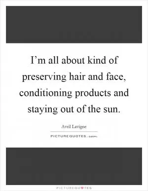 I’m all about kind of preserving hair and face, conditioning products and staying out of the sun Picture Quote #1