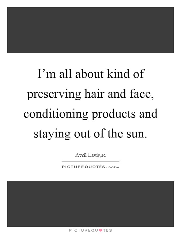 I'm all about kind of preserving hair and face, conditioning products and staying out of the sun. Picture Quote #1