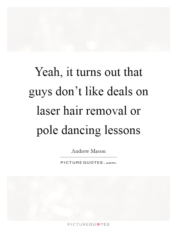 Yeah, it turns out that guys don't like deals on laser hair removal or pole dancing lessons Picture Quote #1