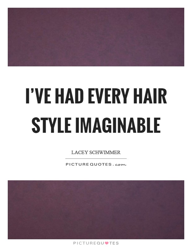 I've had every hair style imaginable Picture Quote #1