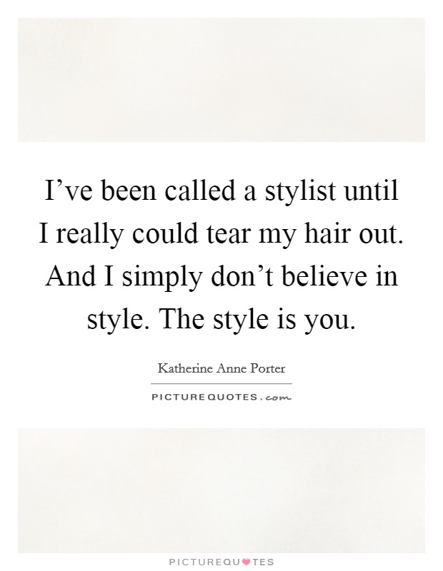I've been called a stylist until I really could tear my hair out. And I simply don't believe in style. The style is you. Picture Quote #1