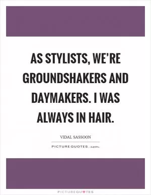 As stylists, we’re groundshakers and daymakers. I was always in hair Picture Quote #1