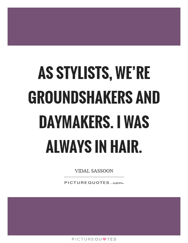 As stylists, we're groundshakers and daymakers. I was always in hair. Picture Quote #1