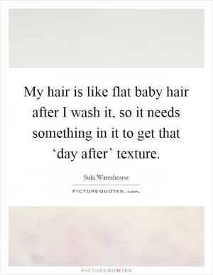 My hair is like flat baby hair after I wash it, so it needs something in it to get that ‘day after’ texture Picture Quote #1