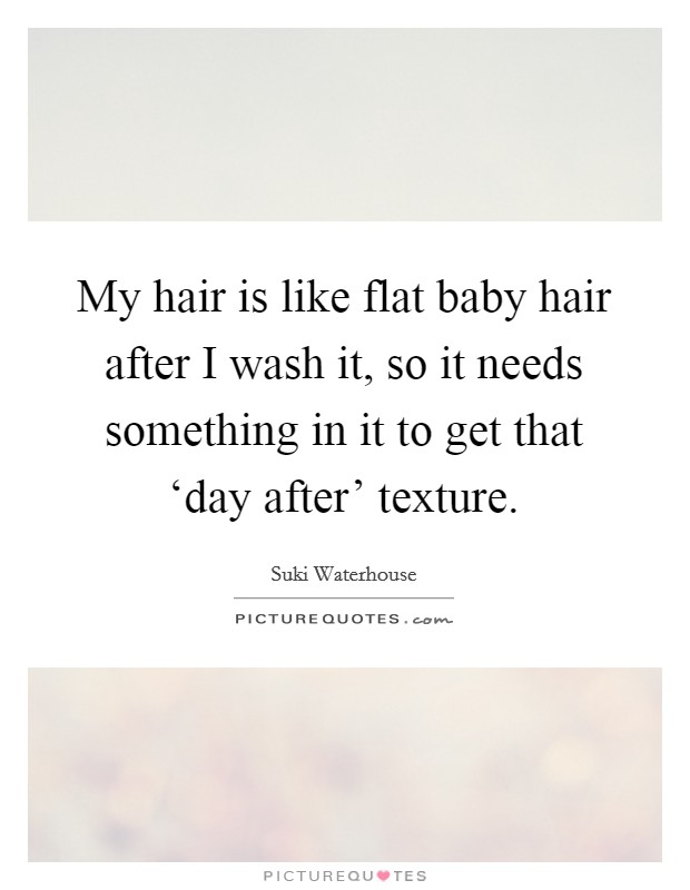 My hair is like flat baby hair after I wash it, so it needs something in it to get that ‘day after' texture. Picture Quote #1