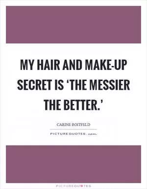 My hair and make-up secret is ‘the messier the better.’ Picture Quote #1