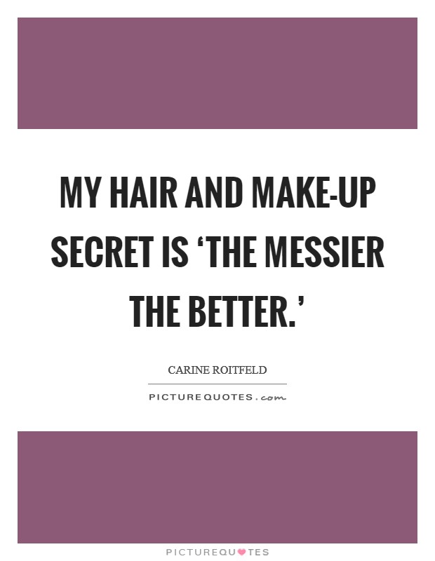 My hair and make-up secret is ‘the messier the better.' Picture Quote #1
