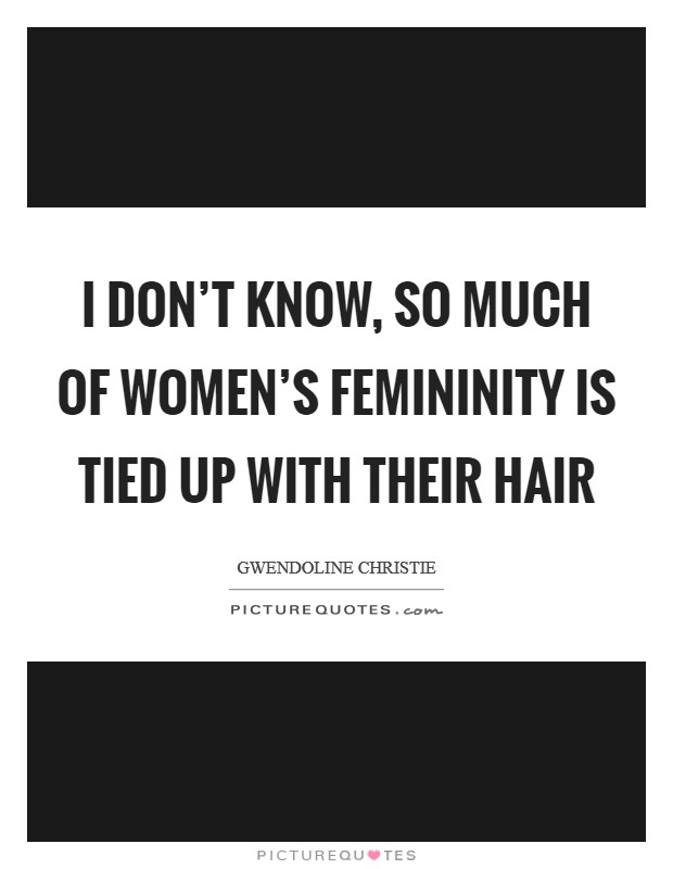I don't know, so much of women's femininity is tied up with their hair Picture Quote #1