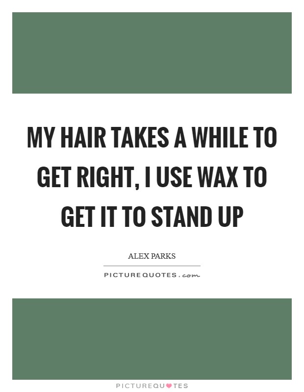 My hair takes a while to get right, I use wax to get it to stand up Picture Quote #1