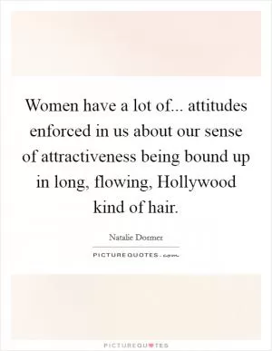 Women have a lot of... attitudes enforced in us about our sense of attractiveness being bound up in long, flowing, Hollywood kind of hair Picture Quote #1