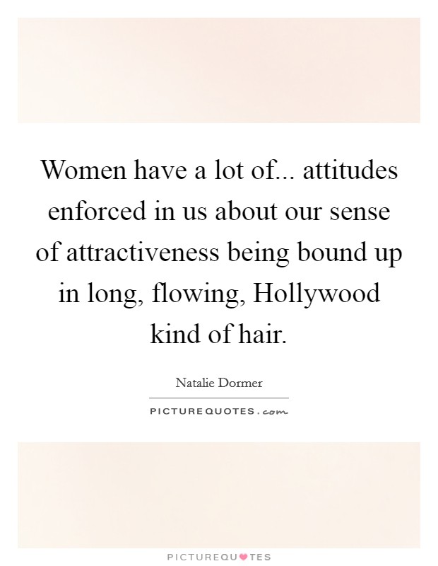 Women have a lot of... attitudes enforced in us about our sense of attractiveness being bound up in long, flowing, Hollywood kind of hair. Picture Quote #1