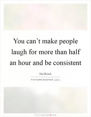 You can’t make people laugh for more than half an hour and be consistent Picture Quote #1