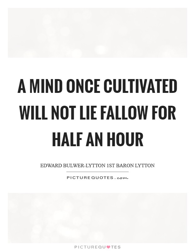 A mind once cultivated will not lie fallow for half an hour Picture Quote #1