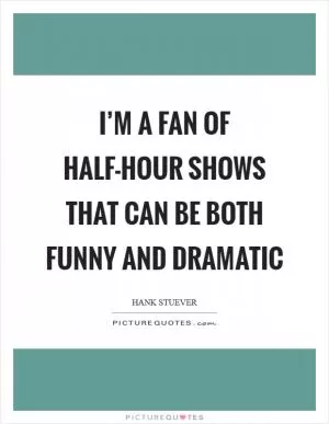 I’m a fan of half-hour shows that can be both funny and dramatic Picture Quote #1