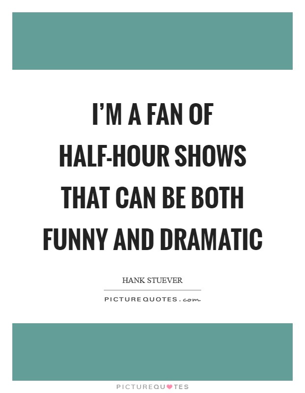 I'm a fan of half-hour shows that can be both funny and dramatic Picture Quote #1