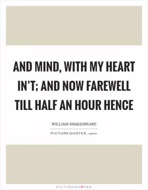 And mind, with my heart in’t; and now farewell Till half an hour hence Picture Quote #1